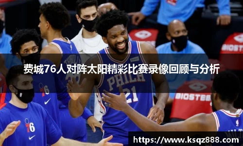 费城76人对阵太阳精彩比赛录像回顾与分析