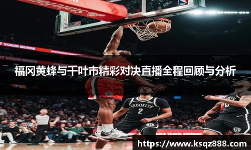 福冈黄蜂与千叶市精彩对决直播全程回顾与分析