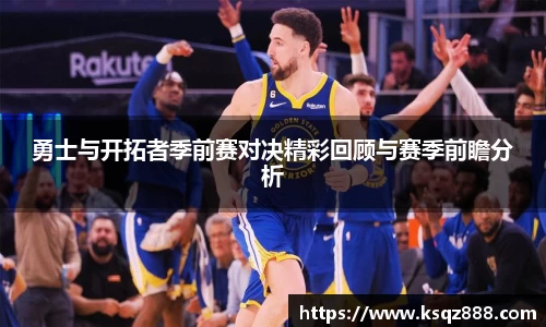 勇士与开拓者季前赛对决精彩回顾与赛季前瞻分析