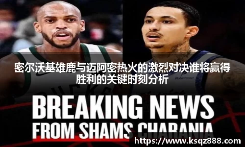 密尔沃基雄鹿与迈阿密热火的激烈对决谁将赢得胜利的关键时刻分析